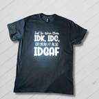 Black crew neck t-shirt with white text that reads: 'Just so we’re clear: IDK, IDC, OH YEAH & ALSO IDGAF.'
