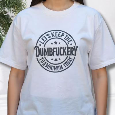 White graphic t-shirt with bold text “Let’s Keep The Dumbfuckery To A Minimum Today” on a stand outdoors.